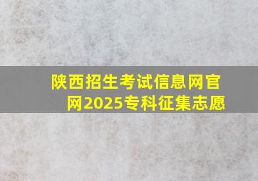 陕西招生考试信息网官网2025专科征集志愿
