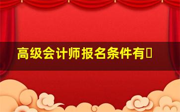 高级会计师报名条件有�