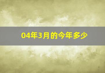 04年3月的今年多少
