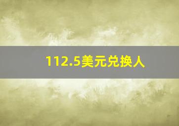 112.5美元兑换人