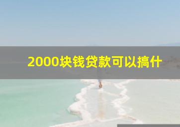 2000块钱贷款可以搞什