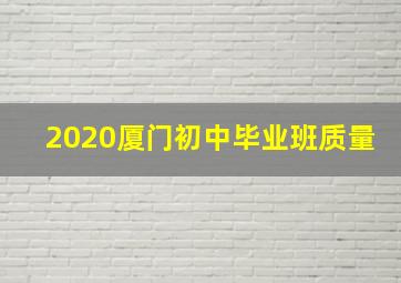 2020厦门初中毕业班质量