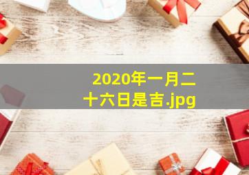 2020年一月二十六日是吉