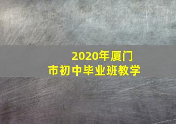 2020年厦门市初中毕业班教学