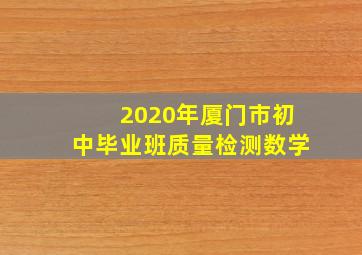 2020年厦门市初中毕业班质量检测数学