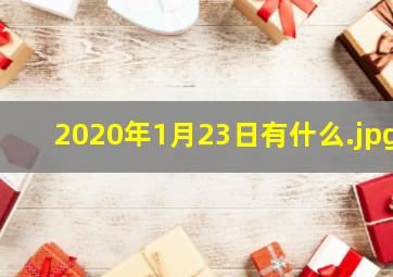 2020年1月23日有什么