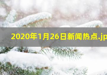 2020年1月26日新闻热点