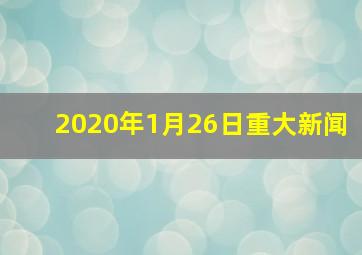 2020年1月26日重大新闻