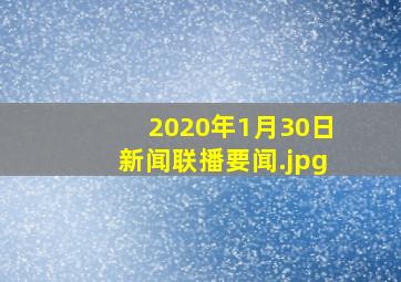 2020年1月30日新闻联播要闻