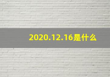 2020.12.16是什么