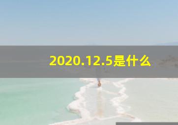 2020.12.5是什么