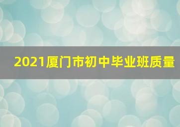 2021厦门市初中毕业班质量
