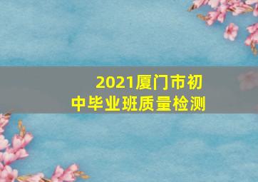 2021厦门市初中毕业班质量检测