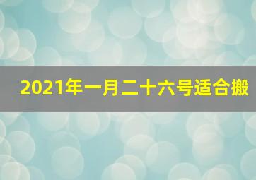 2021年一月二十六号适合搬