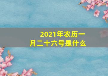 2021年农历一月二十六号是什么