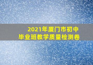 2021年厦门市初中毕业班教学质量检测卷