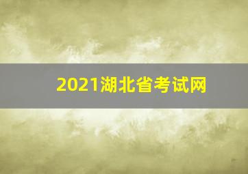 2021湖北省考试网