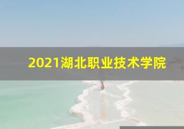 2021湖北职业技术学院