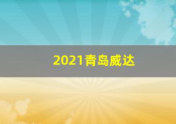 2021青岛威达