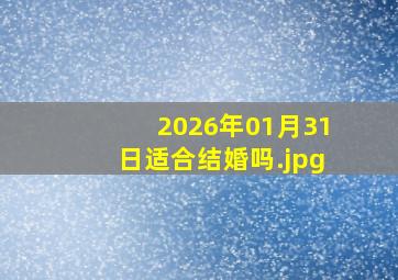 2026年01月31日适合结婚吗