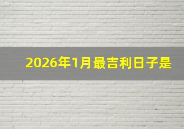 2026年1月最吉利日子是