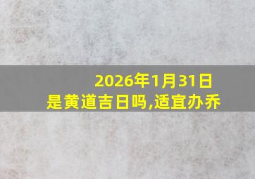 2026年1月31日是黄道吉日吗,适宜办乔