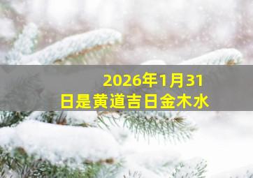 2026年1月31日是黄道吉日金木水
