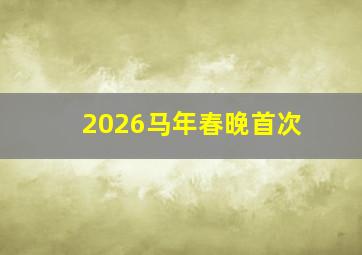 2026马年春晚首次