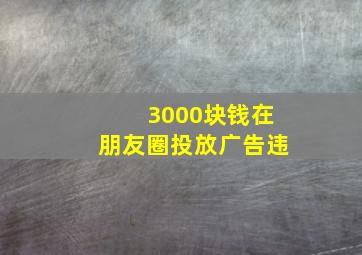 3000块钱在朋友圈投放广告违