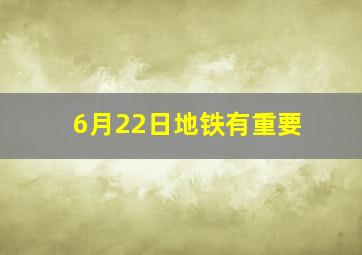 6月22日地铁有重要