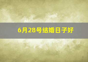 6月28号结婚日子好