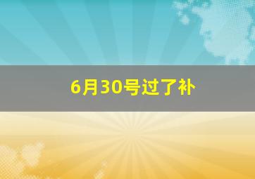 6月30号过了补