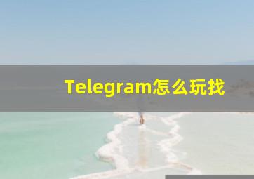 Telegram怎么玩找