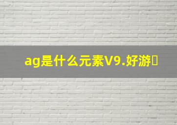 ag是什么元素V9.好游�