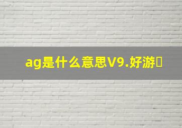 ag是什么意思V9.好游�