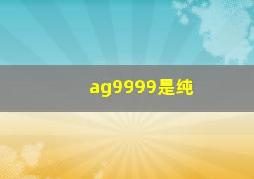 ag9999是纯