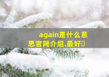 again是什么意思官网介绍.最好�