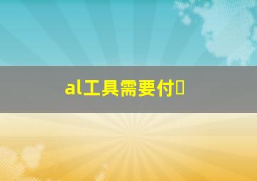 al工具需要付�