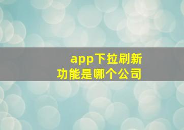 app下拉刷新功能是哪个公司