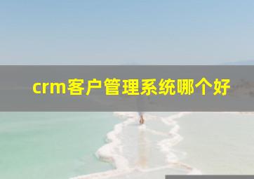 crm客户管理系统哪个好