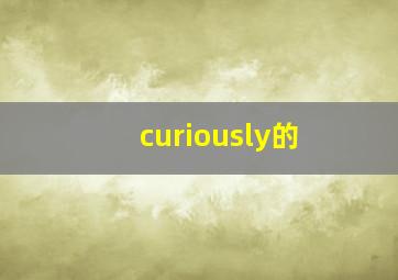 curiously的