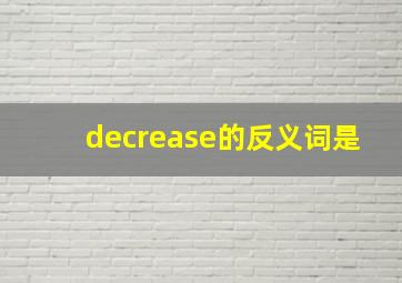 decrease的反义词是