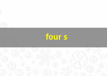 four s