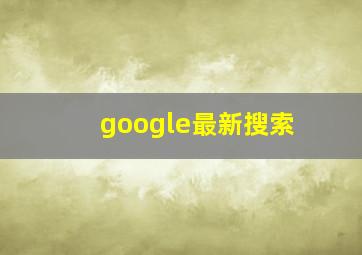 google最新搜索