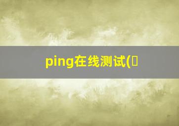 ping在线测试(�