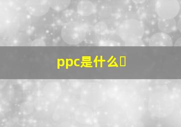 ppc是什么�