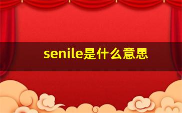 senile是什么意思