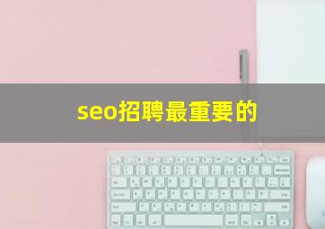 seo招聘最重要的