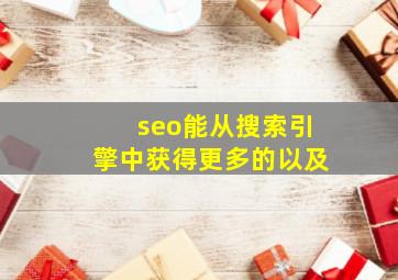 seo能从搜索引擎中获得更多的以及