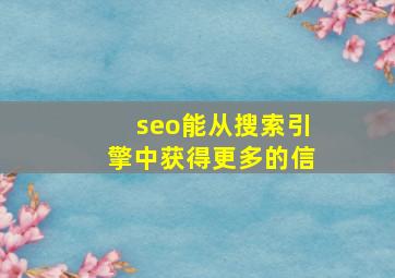 seo能从搜索引擎中获得更多的信